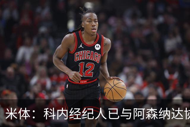 米体：科内经纪人已与阿森纳达协议，罗马要价5000万欧才放人